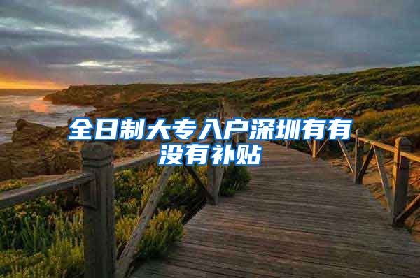 全日制大专入户深圳有有没有补贴