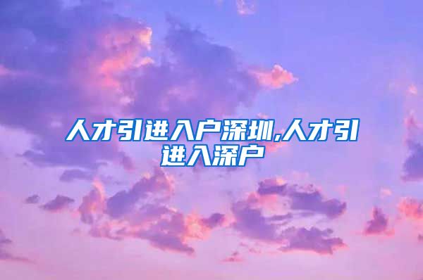人才引进入户深圳,人才引进入深户
