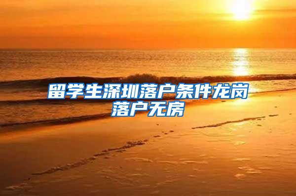 留学生深圳落户条件龙岗落户无房