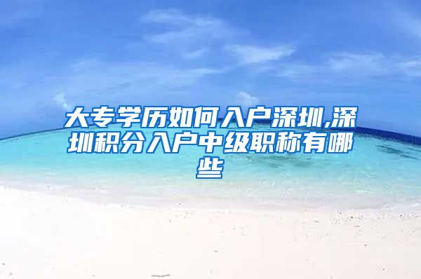 大专学历如何入户深圳,深圳积分入户中级职称有哪些