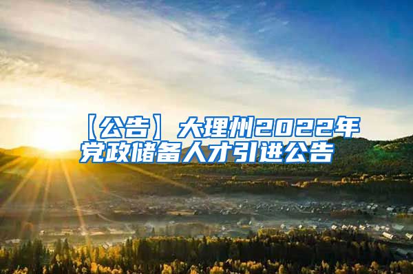 【公告】大理州2022年党政储备人才引进公告