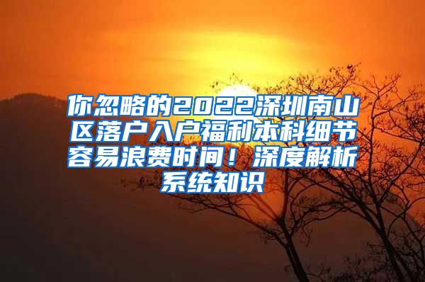你忽略的2022深圳南山区落户入户福利本科细节容易浪费时间！深度解析系统知识