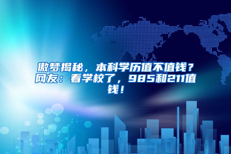 傲梦揭秘，本科学历值不值钱？网友：看学校了，985和211值钱！