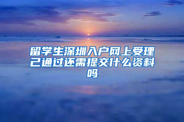 留学生深圳入户网上受理己通过还需提交什么资料吗