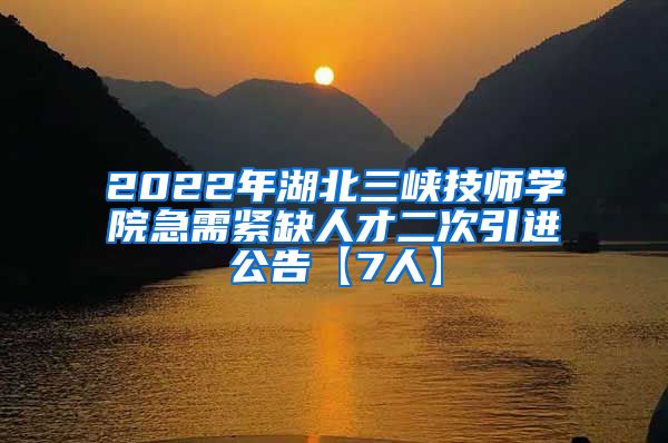 2022年湖北三峡技师学院急需紧缺人才二次引进公告【7人】