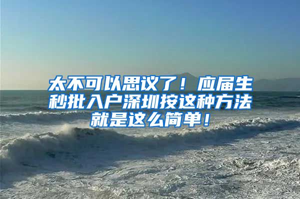 太不可以思议了！应届生秒批入户深圳按这种方法就是这么简单！