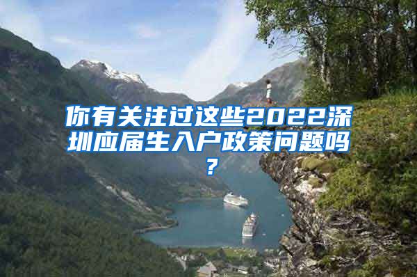 你有关注过这些2022深圳应届生入户政策问题吗？