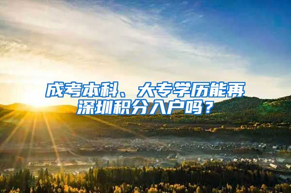 成考本科、大专学历能再深圳积分入户吗？