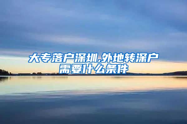 大专落户深圳,外地转深户需要什么条件