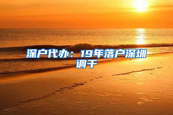 深户代办：19年落户深圳调干