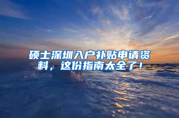 硕士深圳入户补贴申请资料，这份指南太全了！