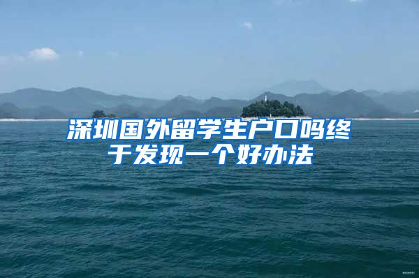 深圳国外留学生户口吗终于发现一个好办法