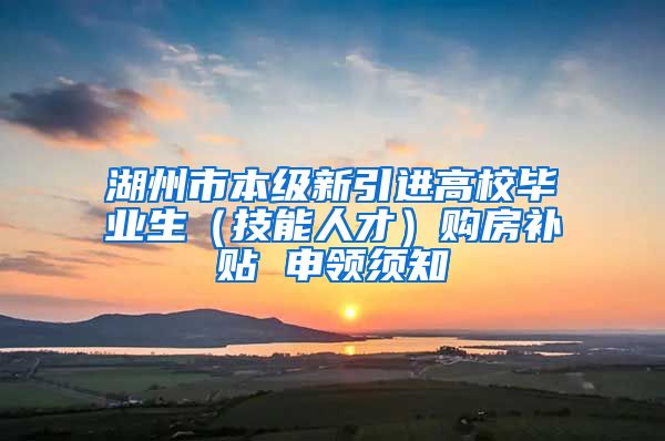 湖州市本级新引进高校毕业生（技能人才）购房补贴 申领须知