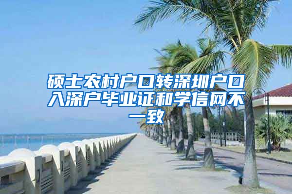 硕士农村户口转深圳户口入深户毕业证和学信网不一致