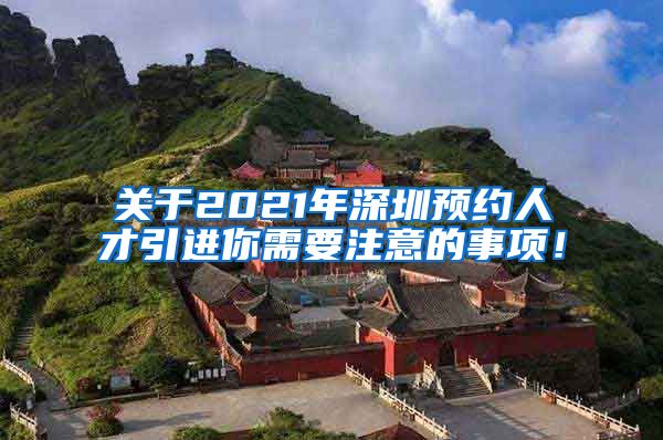 关于2021年深圳预约人才引进你需要注意的事项！
