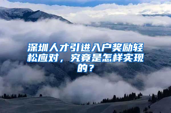 深圳人才引进入户奖励轻松应对，究竟是怎样实现的？