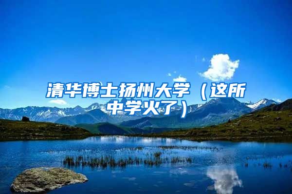 清华博士扬州大学（这所中学火了）