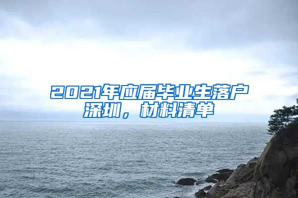 2021年应届毕业生落户深圳，材料清单