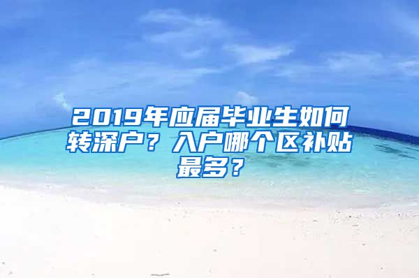 2019年应届毕业生如何转深户？入户哪个区补贴最多？
