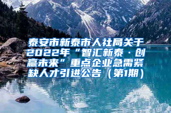 泰安市新泰市人社局关于2022年“智汇新泰·创赢未来”重点企业急需紧缺人才引进公告（第1期）