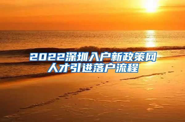 2022深圳入户新政策网人才引进落户流程