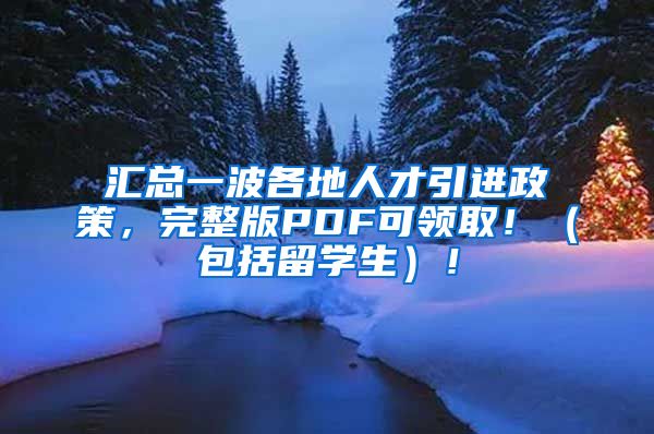 汇总一波各地人才引进政策，完整版PDF可领取！（包括留学生）！