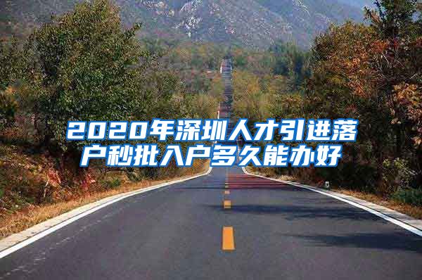 2020年深圳人才引进落户秒批入户多久能办好