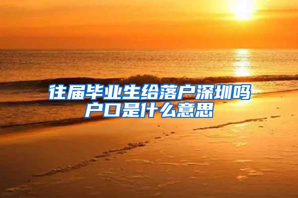 往届毕业生给落户深圳吗户口是什么意思