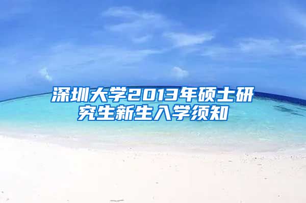 深圳大学2013年硕士研究生新生入学须知
