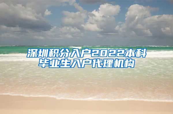 深圳积分入户2022本科毕业生入户代理机构
