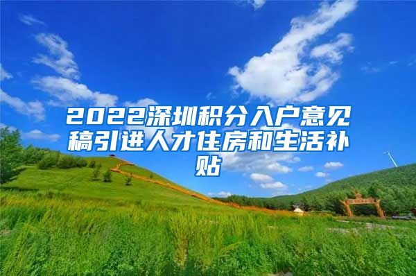 2022深圳积分入户意见稿引进人才住房和生活补贴