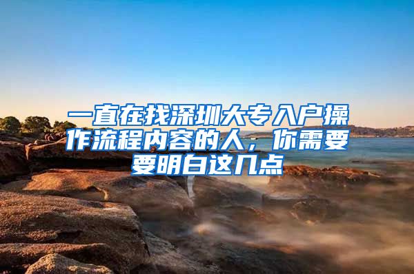 一直在找深圳大专入户操作流程内容的人，你需要要明白这几点