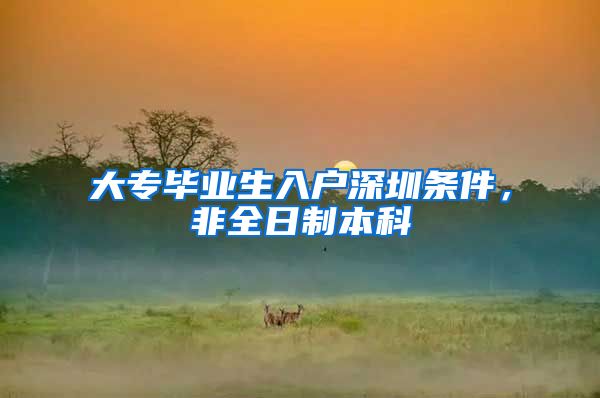 大专毕业生入户深圳条件，非全日制本科