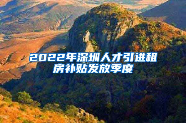 2022年深圳人才引进租房补贴发放季度