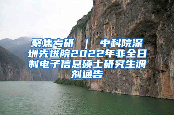聚焦考研 ｜ 中科院深圳先进院2022年非全日制电子信息硕士研究生调剂通告