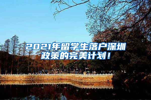 2021年留学生落户深圳政策的完美计划！