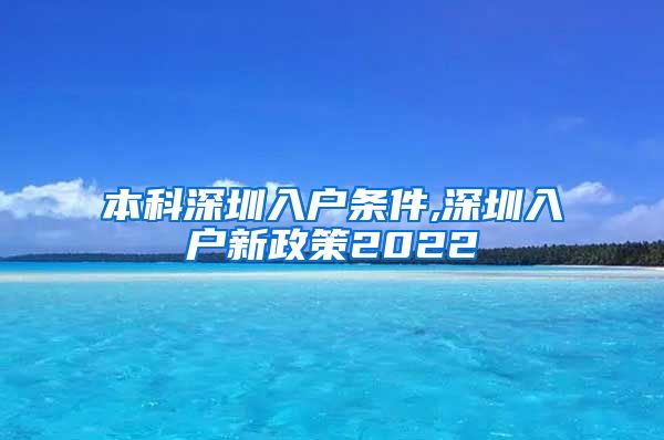 本科深圳入户条件,深圳入户新政策2022