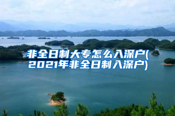 非全日制大专怎么入深户(2021年非全日制入深户)