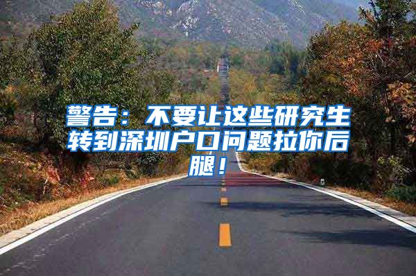 警告：不要让这些研究生转到深圳户口问题拉你后腿！
