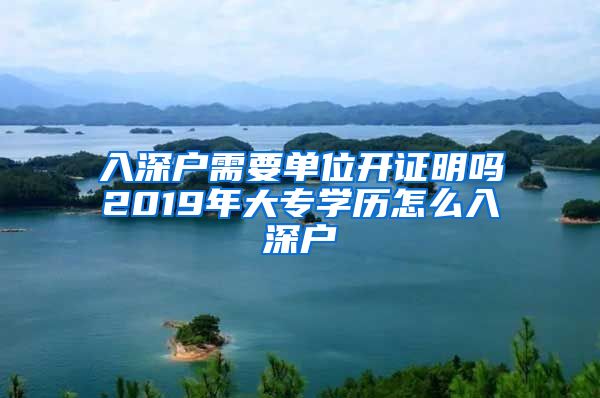 入深户需要单位开证明吗2019年大专学历怎么入深户