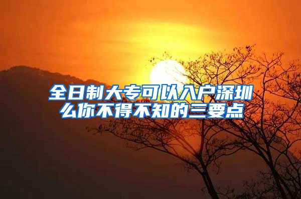 全日制大专可以入户深圳么你不得不知的三要点