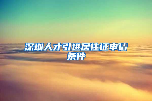 深圳人才引进居住证申请条件