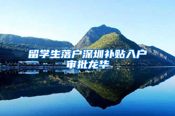 留学生落户深圳补贴入户审批龙华
