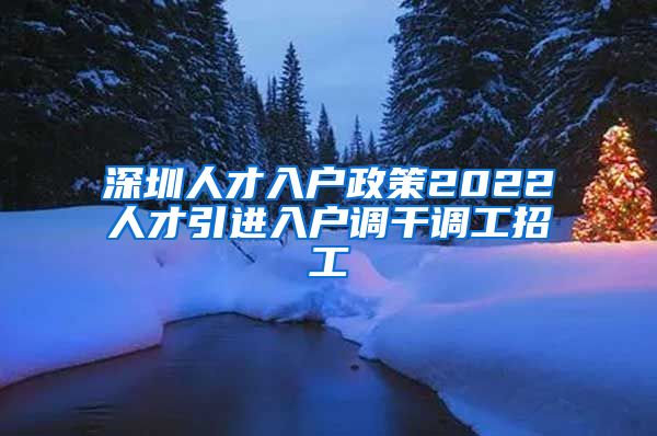 深圳人才入户政策2022人才引进入户调干调工招工