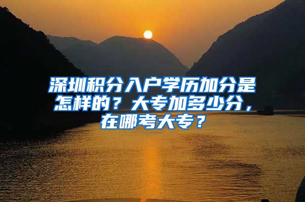 深圳积分入户学历加分是怎样的？大专加多少分，在哪考大专？