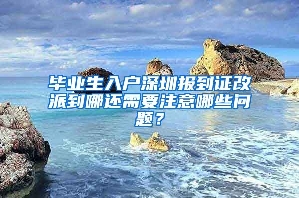 毕业生入户深圳报到证改派到哪还需要注意哪些问题？