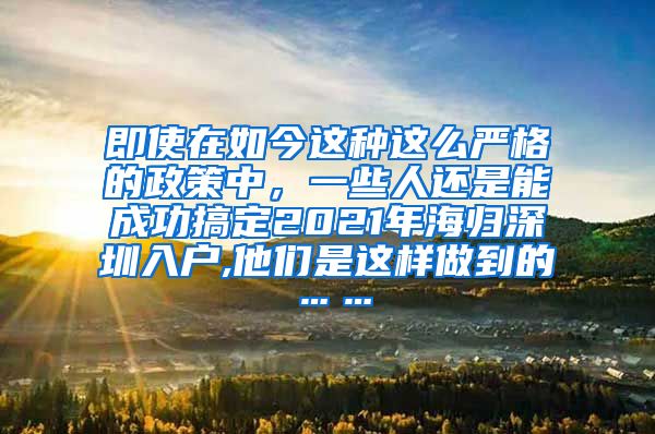 即使在如今这种这么严格的政策中，一些人还是能成功搞定2021年海归深圳入户,他们是这样做到的……