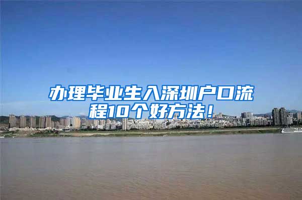办理毕业生入深圳户口流程10个好方法！