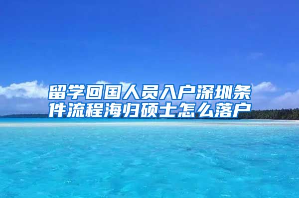 留学回国人员入户深圳条件流程海归硕士怎么落户