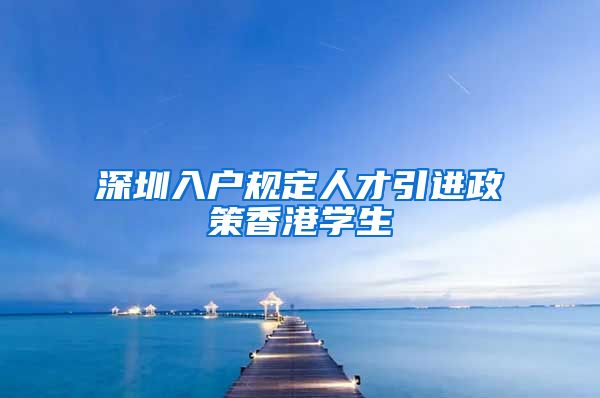 深圳入户规定人才引进政策香港学生